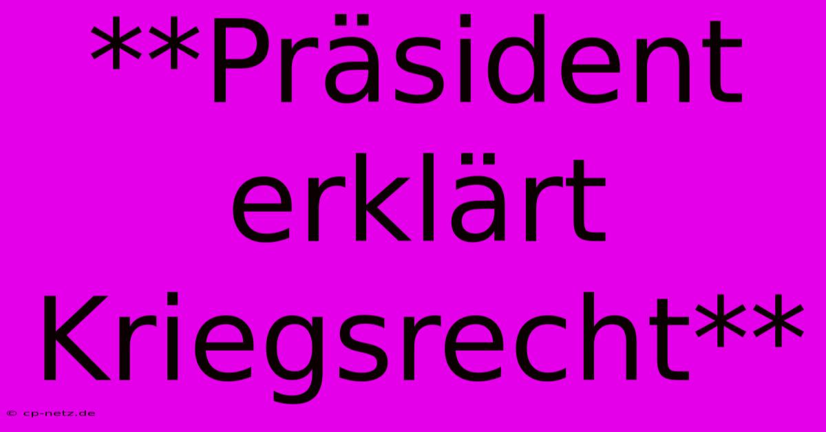 **Präsident Erklärt Kriegsrecht**