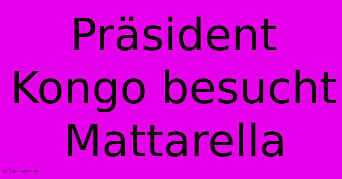 Präsident Kongo Besucht Mattarella