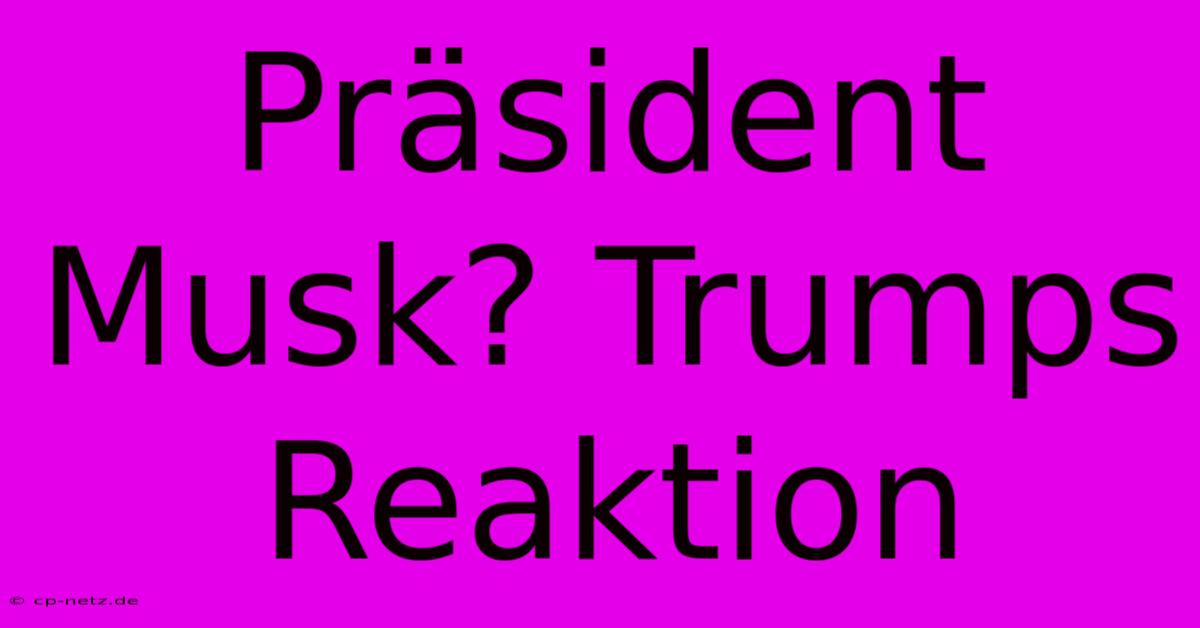 Präsident Musk? Trumps Reaktion