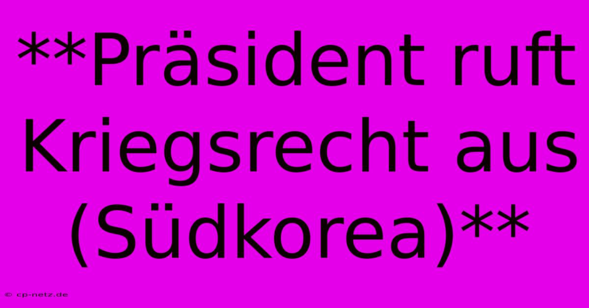 **Präsident Ruft Kriegsrecht Aus (Südkorea)**