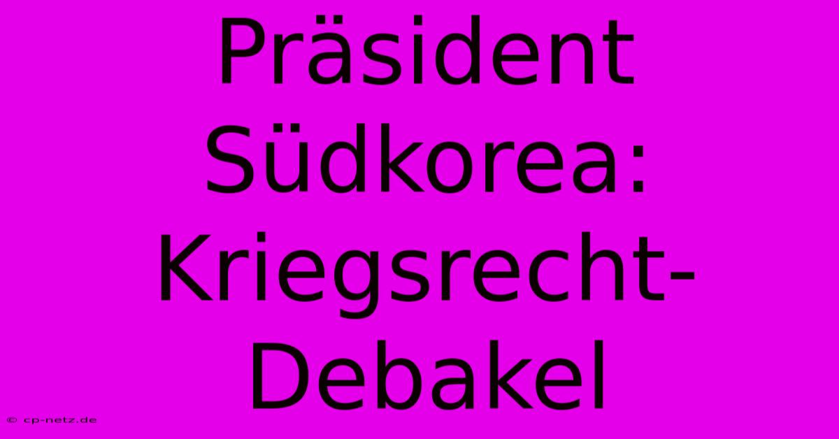 Präsident Südkorea: Kriegsrecht-Debakel