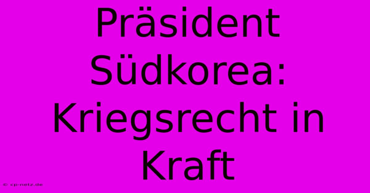 Präsident Südkorea: Kriegsrecht In Kraft