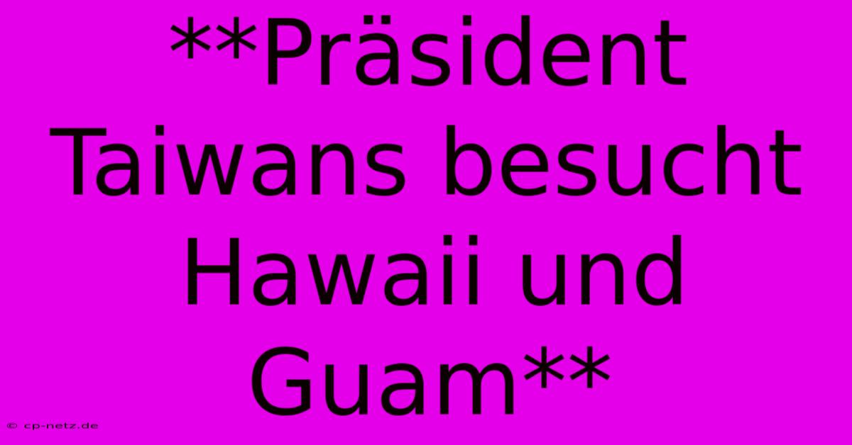 **Präsident Taiwans Besucht Hawaii Und Guam**