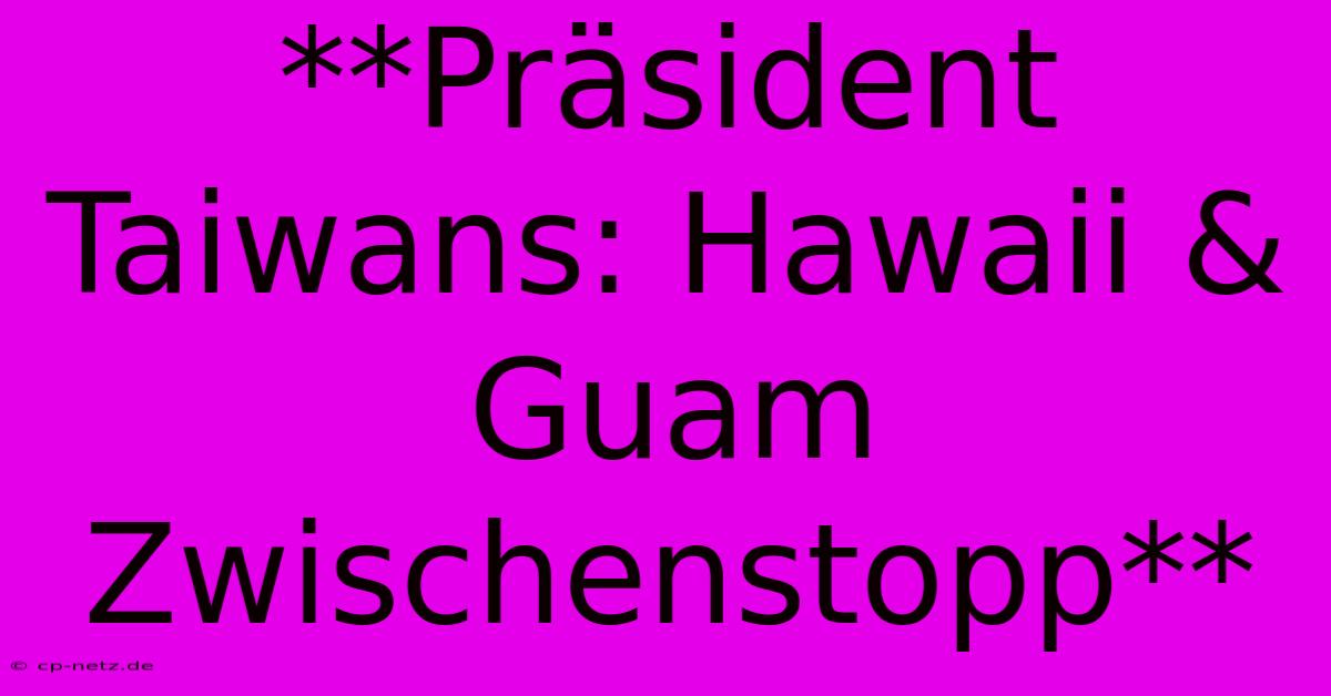 **Präsident Taiwans: Hawaii & Guam Zwischenstopp**