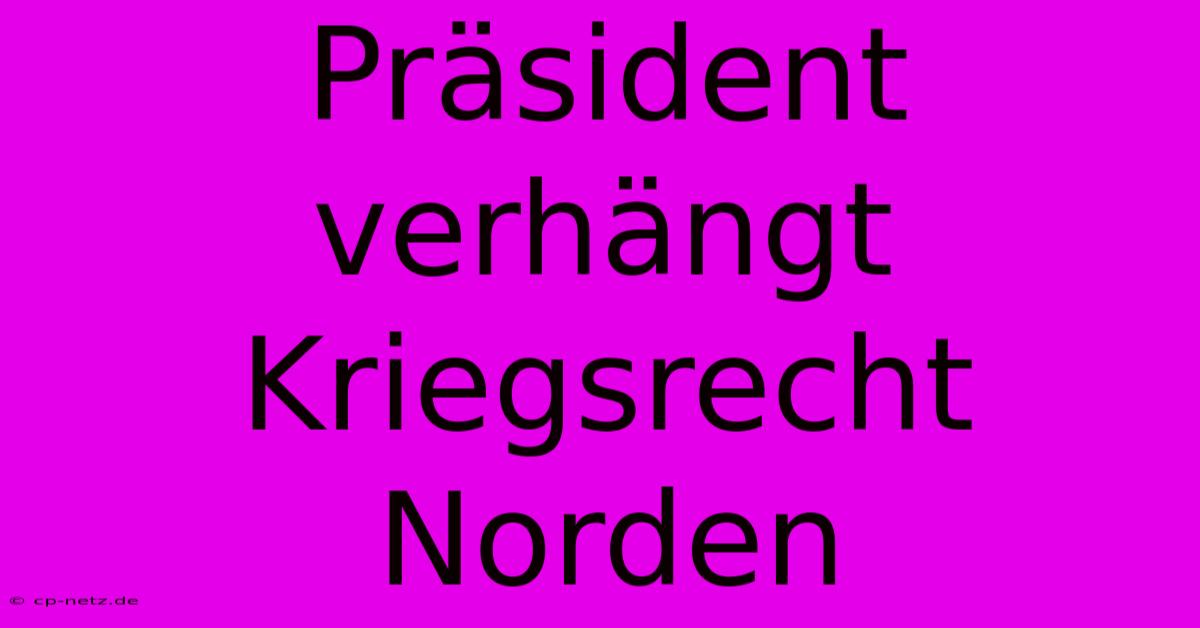 Präsident Verhängt Kriegsrecht Norden