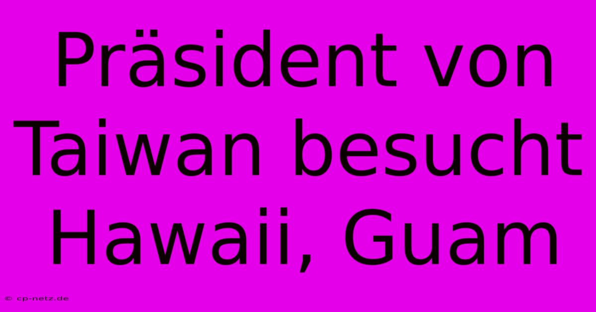 Präsident Von Taiwan Besucht Hawaii, Guam