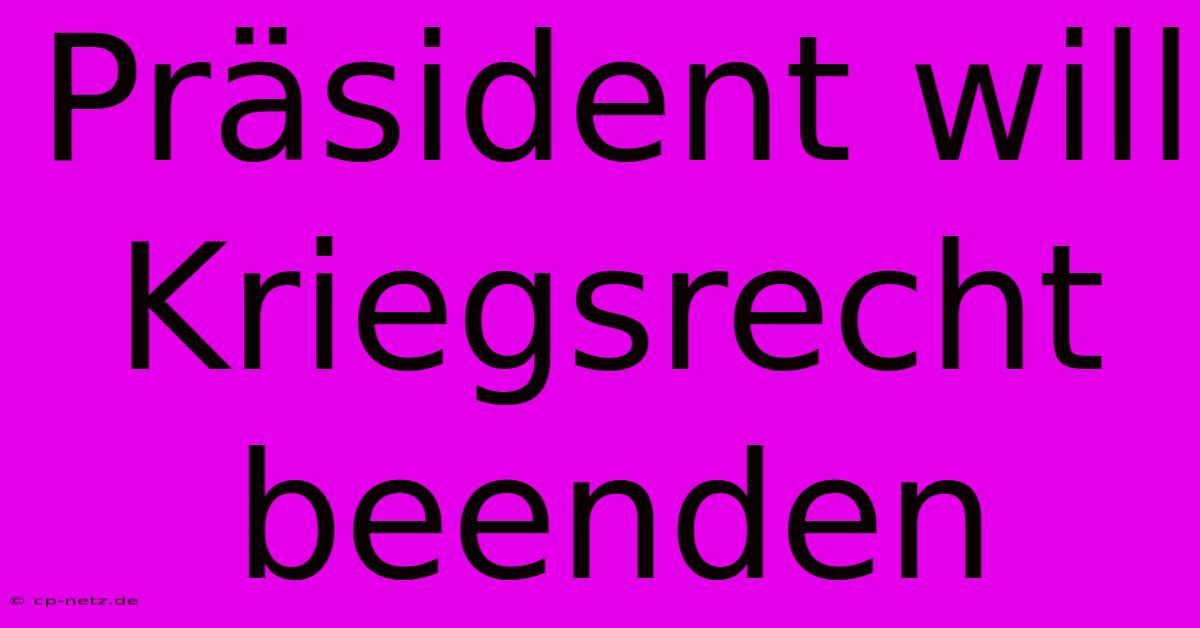 Präsident Will Kriegsrecht Beenden