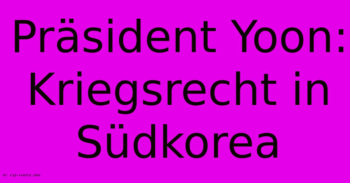 Präsident Yoon: Kriegsrecht In Südkorea