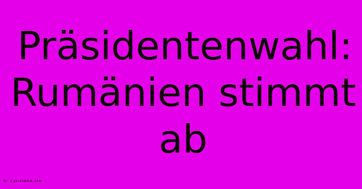 Präsidentenwahl: Rumänien Stimmt Ab