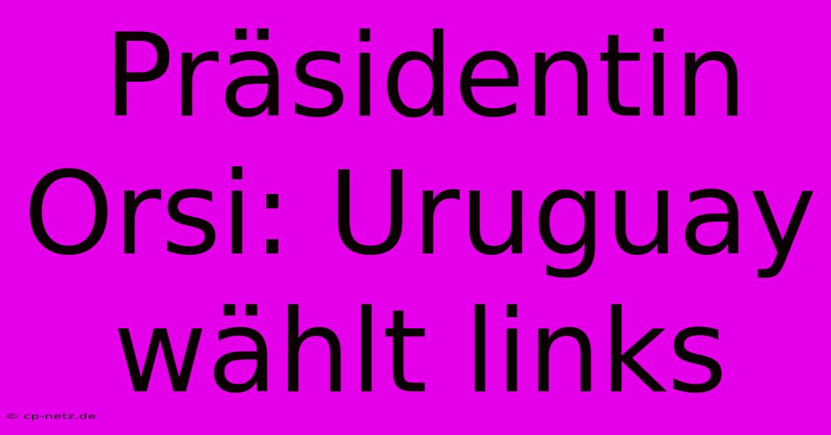 Präsidentin Orsi: Uruguay Wählt Links