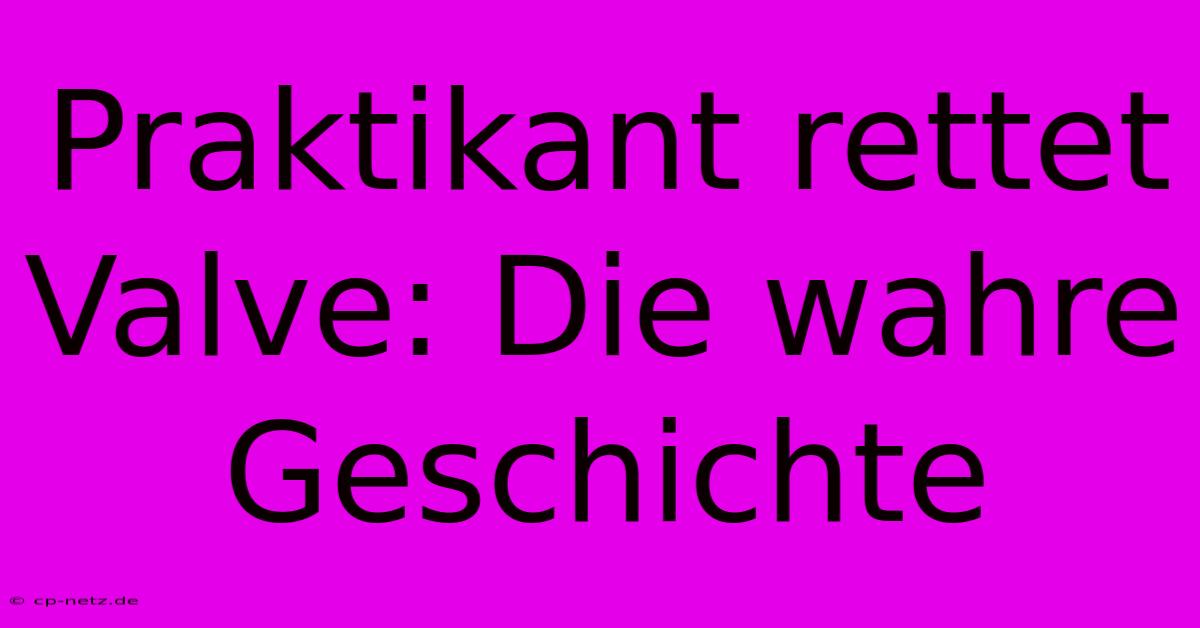 Praktikant Rettet Valve: Die Wahre Geschichte