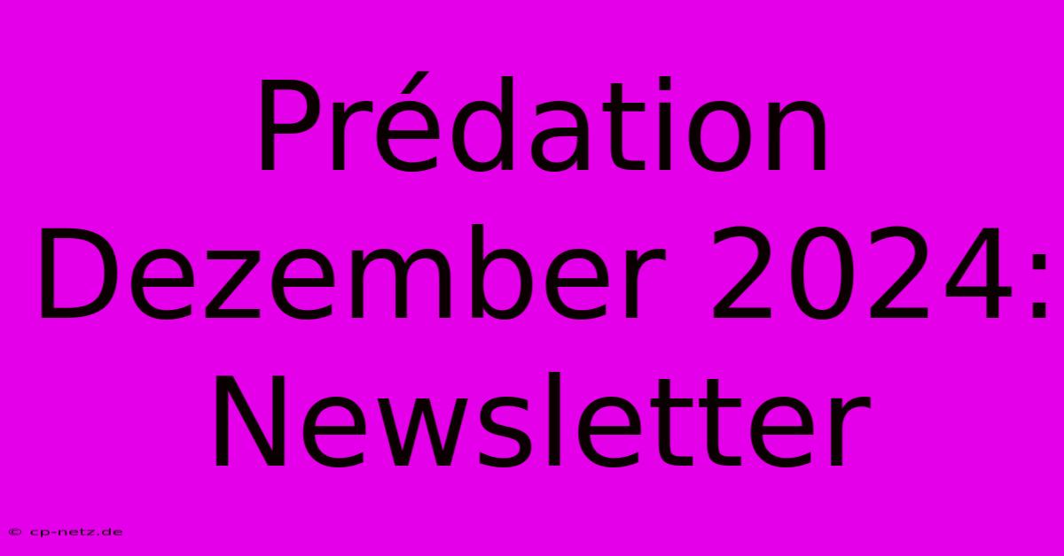 Prédation Dezember 2024: Newsletter