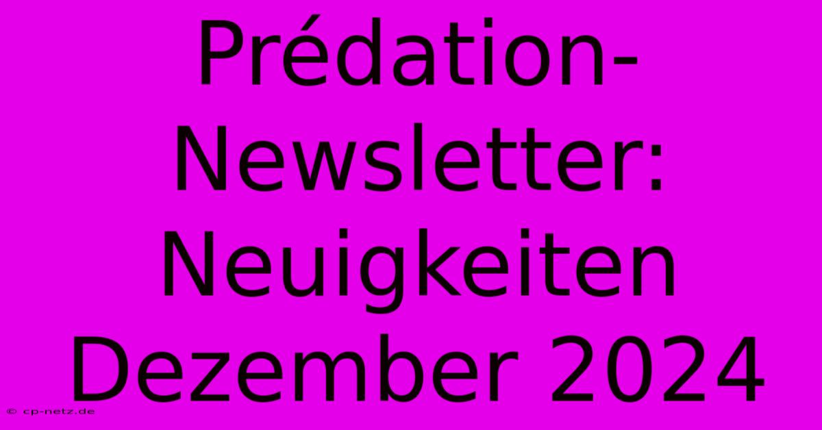 Prédation-Newsletter: Neuigkeiten Dezember 2024