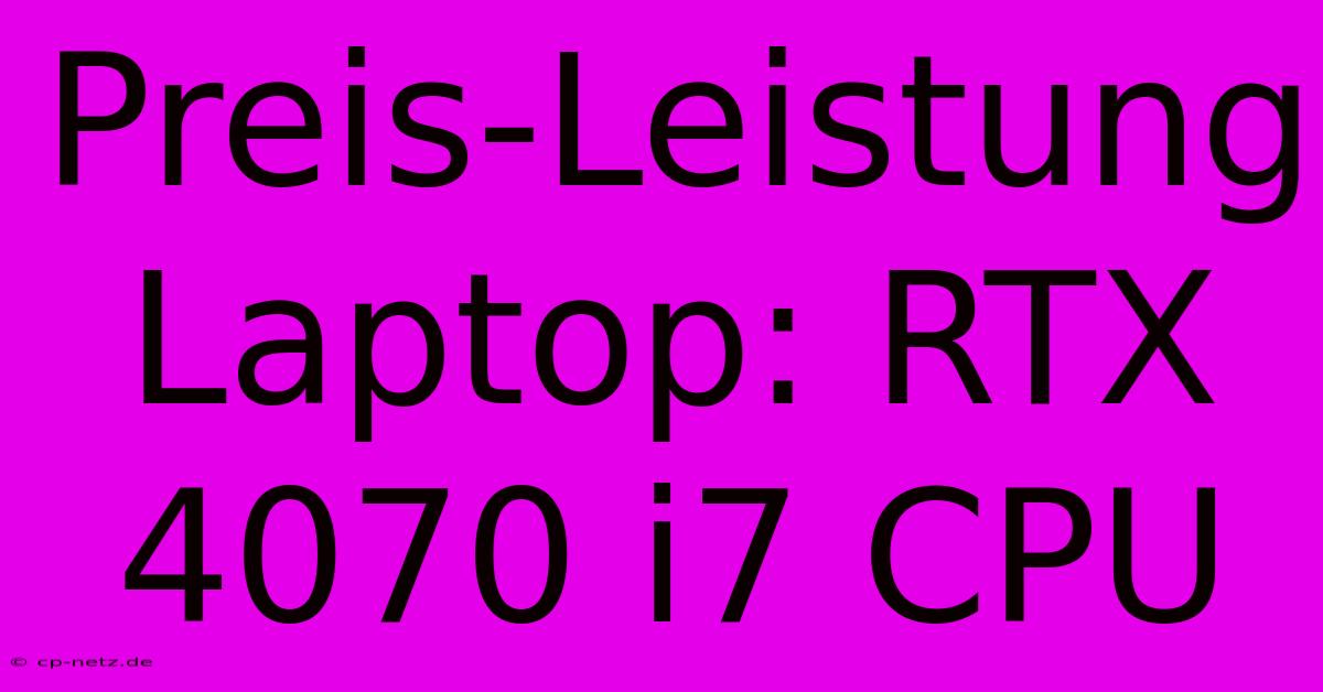 Preis-Leistung Laptop: RTX 4070 I7 CPU