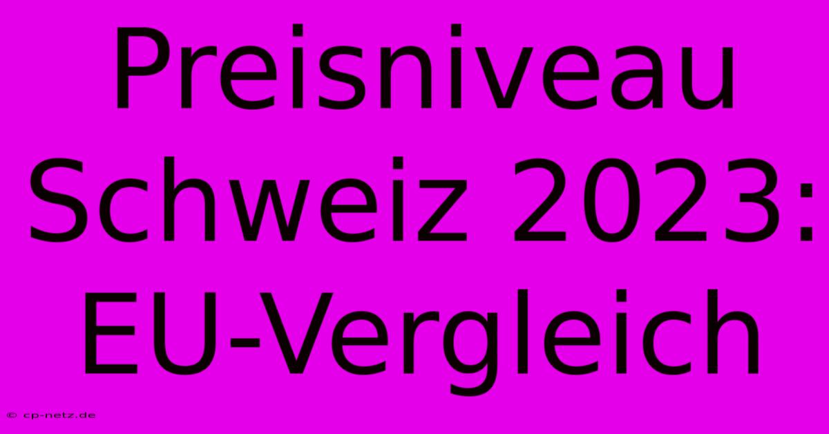 Preisniveau Schweiz 2023: EU-Vergleich