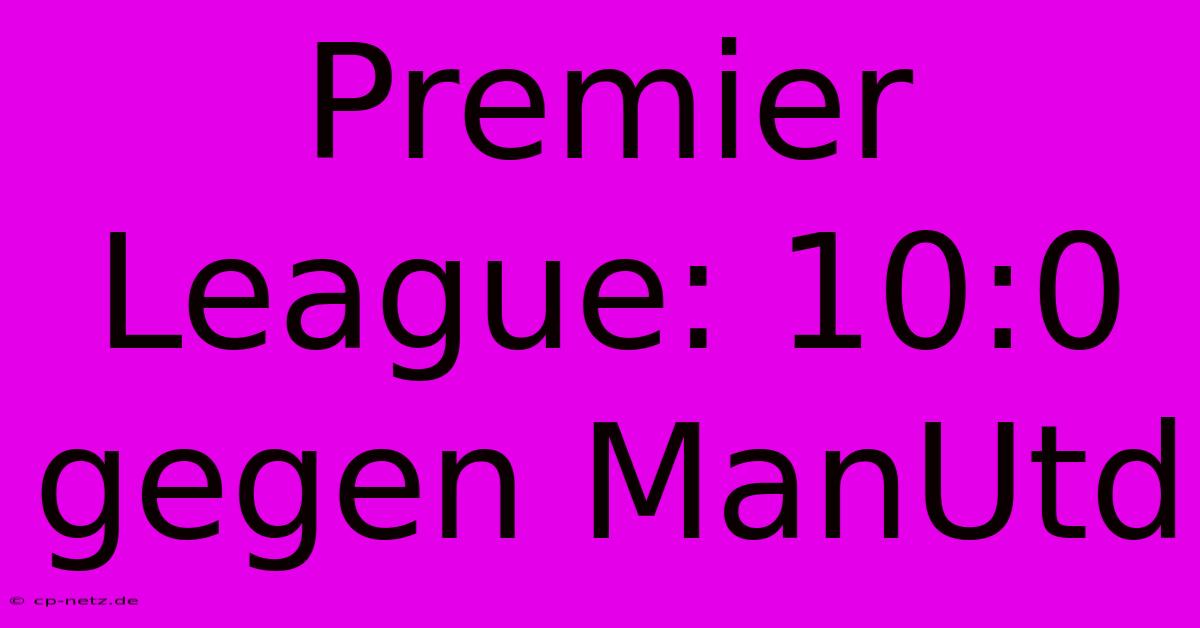 Premier League: 10:0 Gegen ManUtd