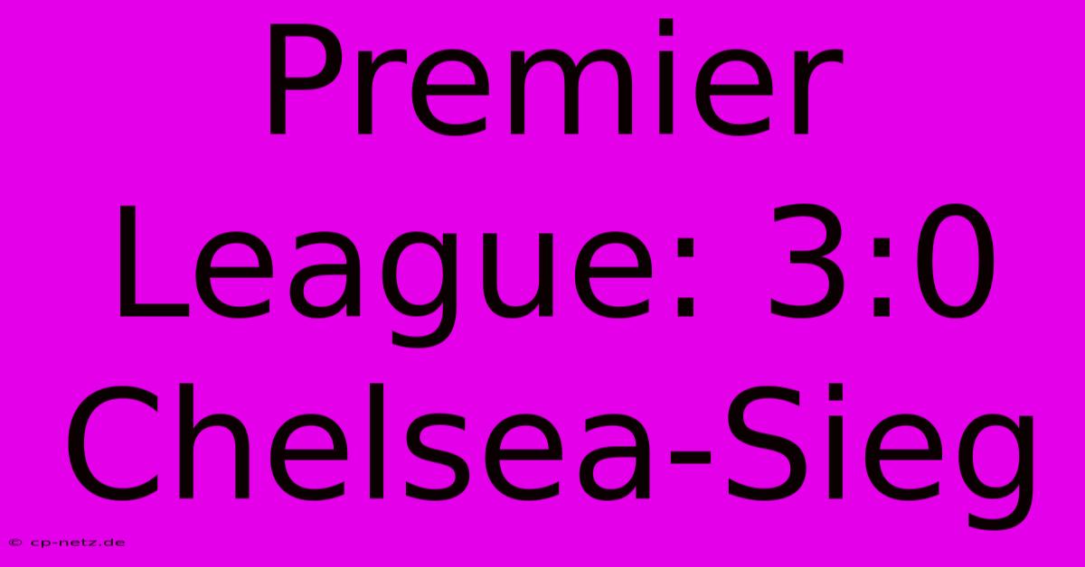 Premier League: 3:0 Chelsea-Sieg