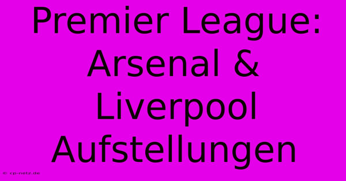 Premier League: Arsenal & Liverpool Aufstellungen