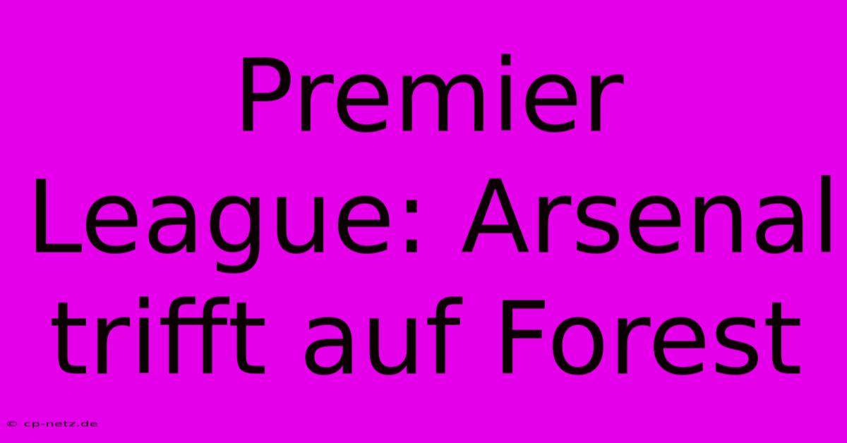 Premier League: Arsenal Trifft Auf Forest