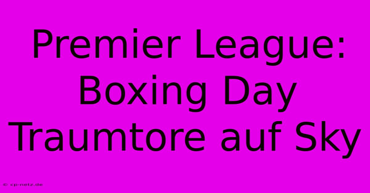 Premier League: Boxing Day Traumtore Auf Sky