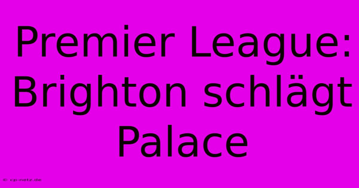 Premier League: Brighton Schlägt Palace