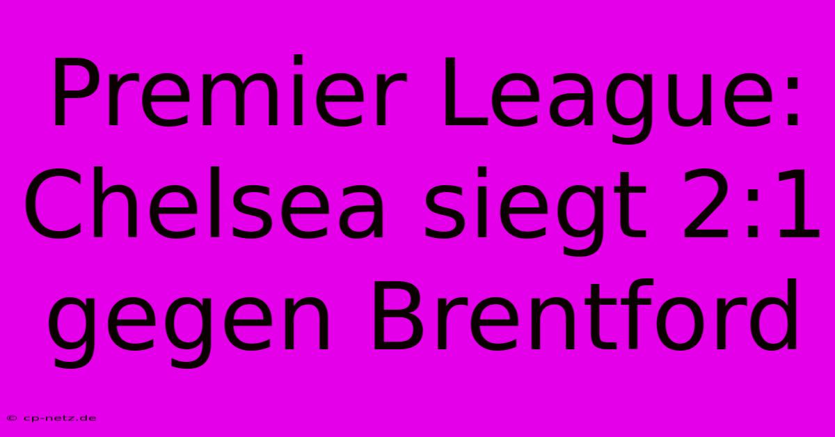 Premier League: Chelsea Siegt 2:1 Gegen Brentford