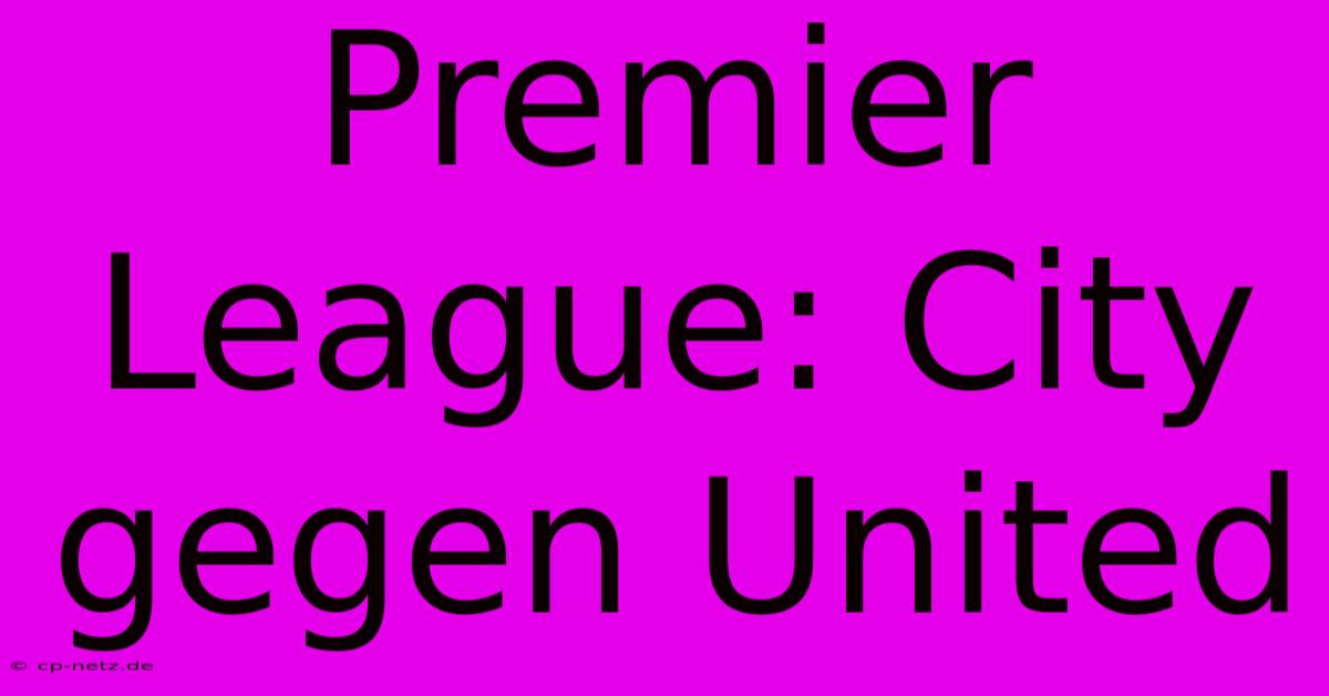 Premier League: City Gegen United