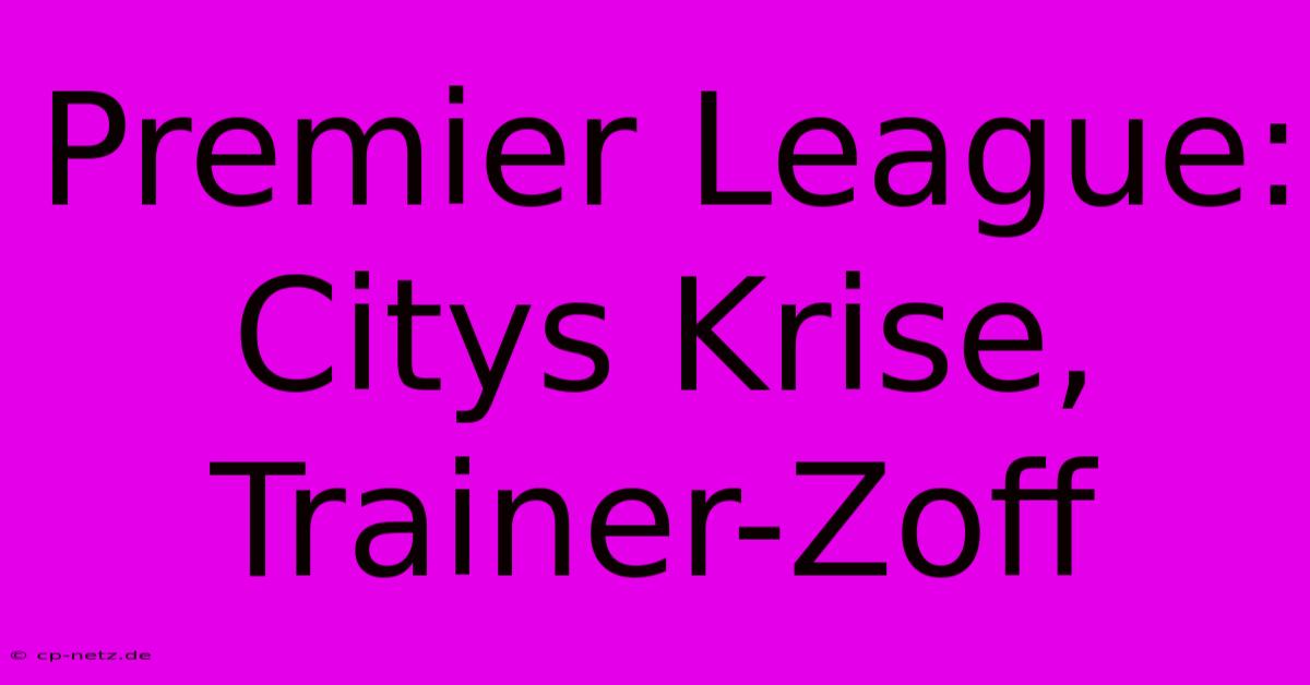 Premier League: Citys Krise, Trainer-Zoff