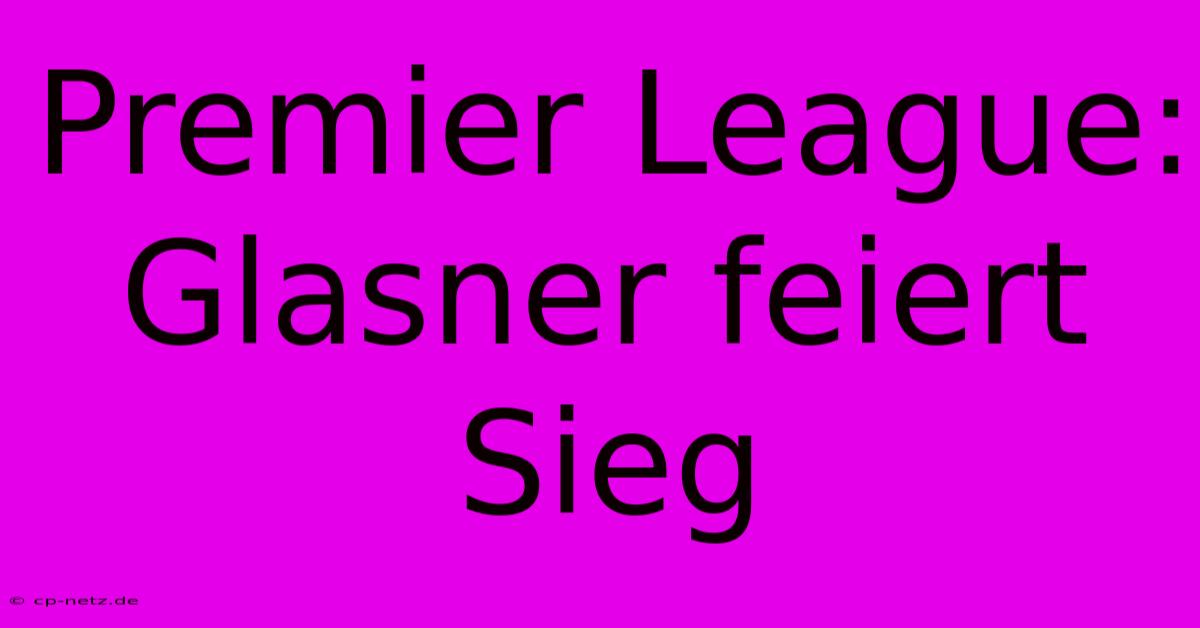 Premier League: Glasner Feiert Sieg