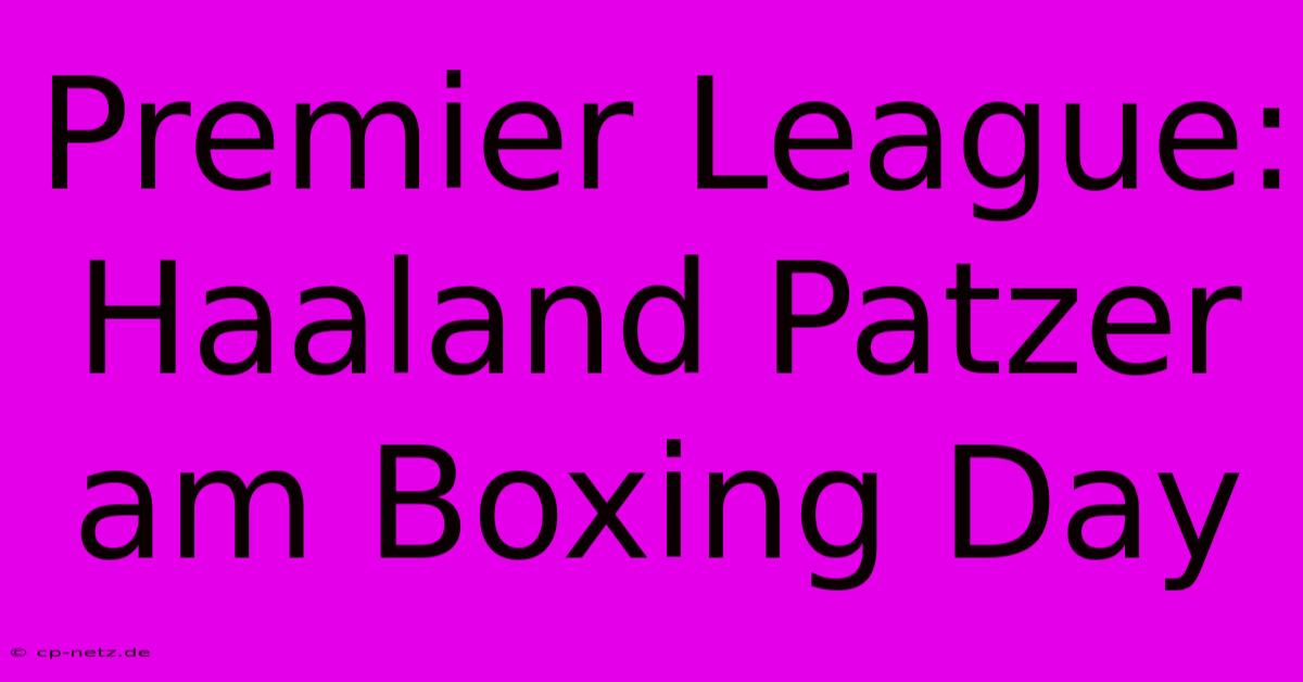 Premier League: Haaland Patzer Am Boxing Day