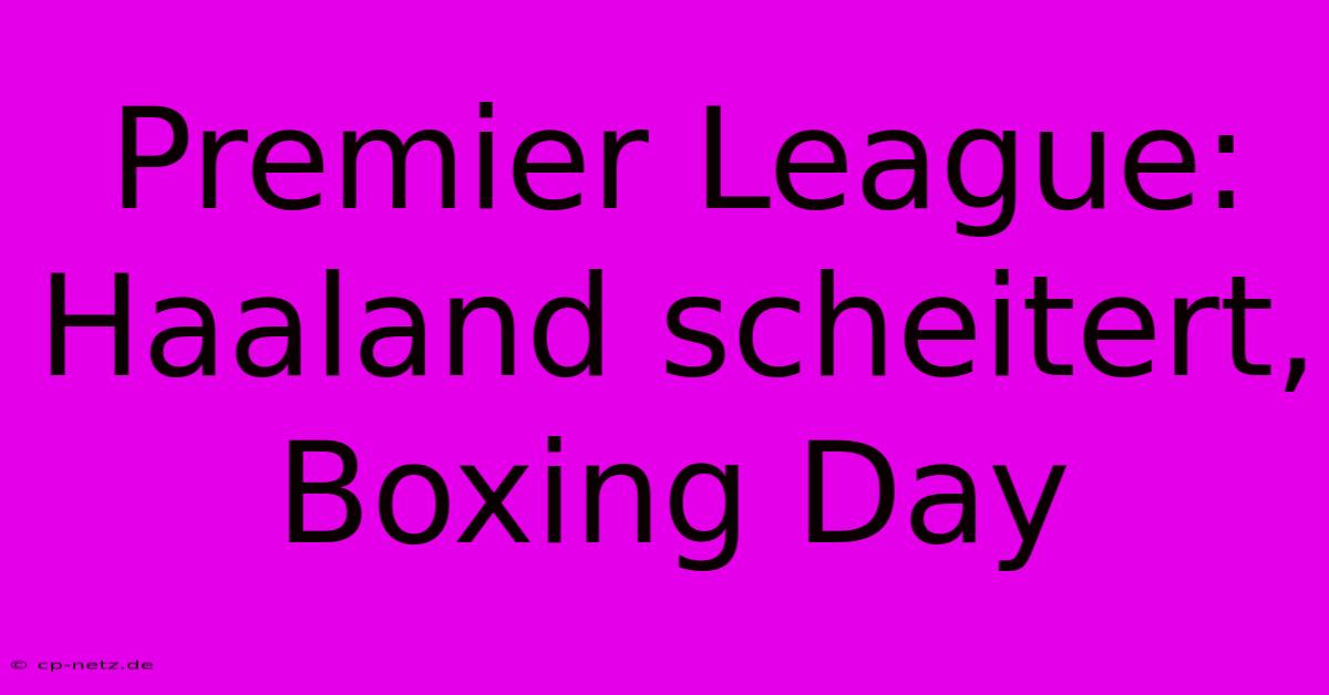 Premier League: Haaland Scheitert, Boxing Day