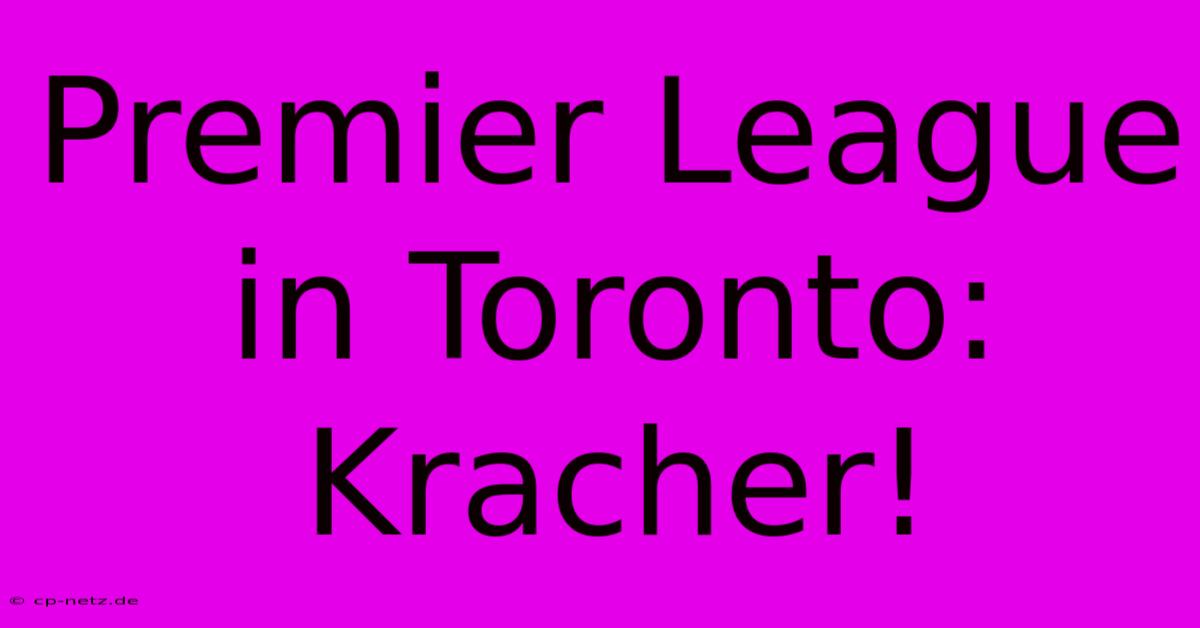 Premier League In Toronto: Kracher!