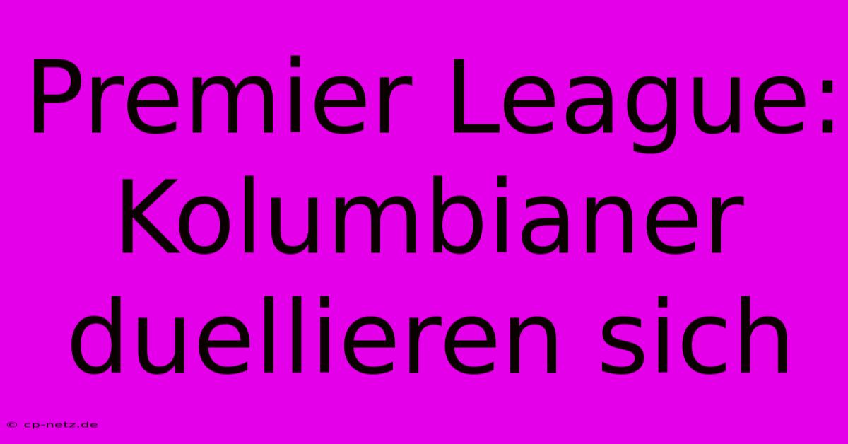 Premier League: Kolumbianer Duellieren Sich