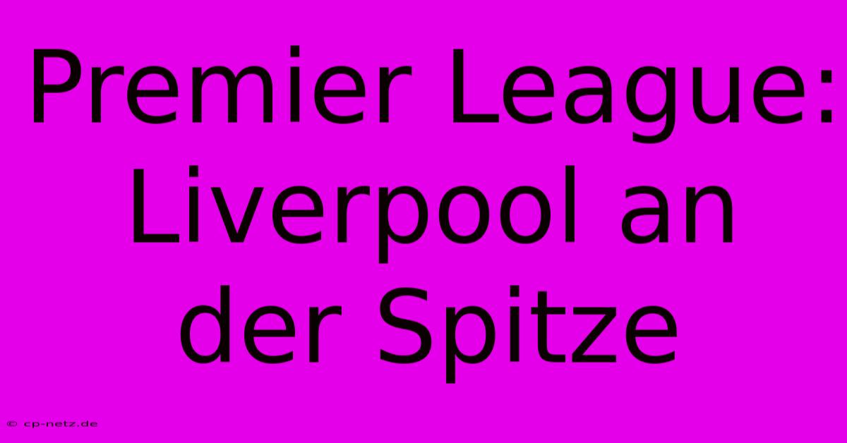 Premier League: Liverpool An Der Spitze