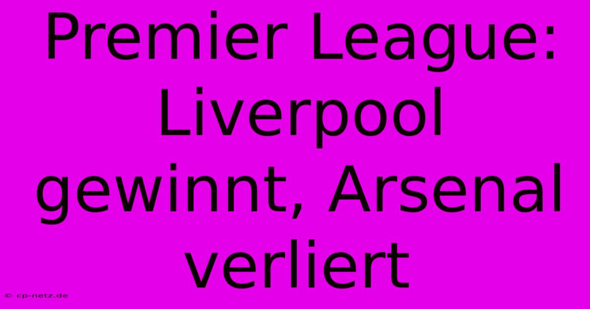 Premier League: Liverpool Gewinnt, Arsenal Verliert