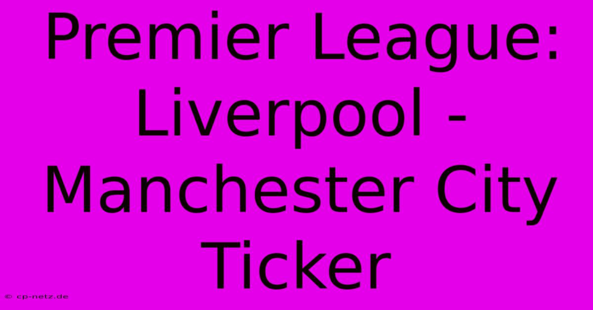 Premier League: Liverpool - Manchester City Ticker