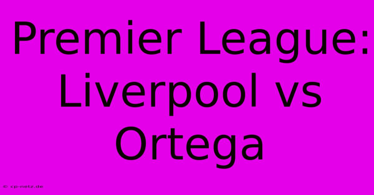 Premier League: Liverpool Vs Ortega