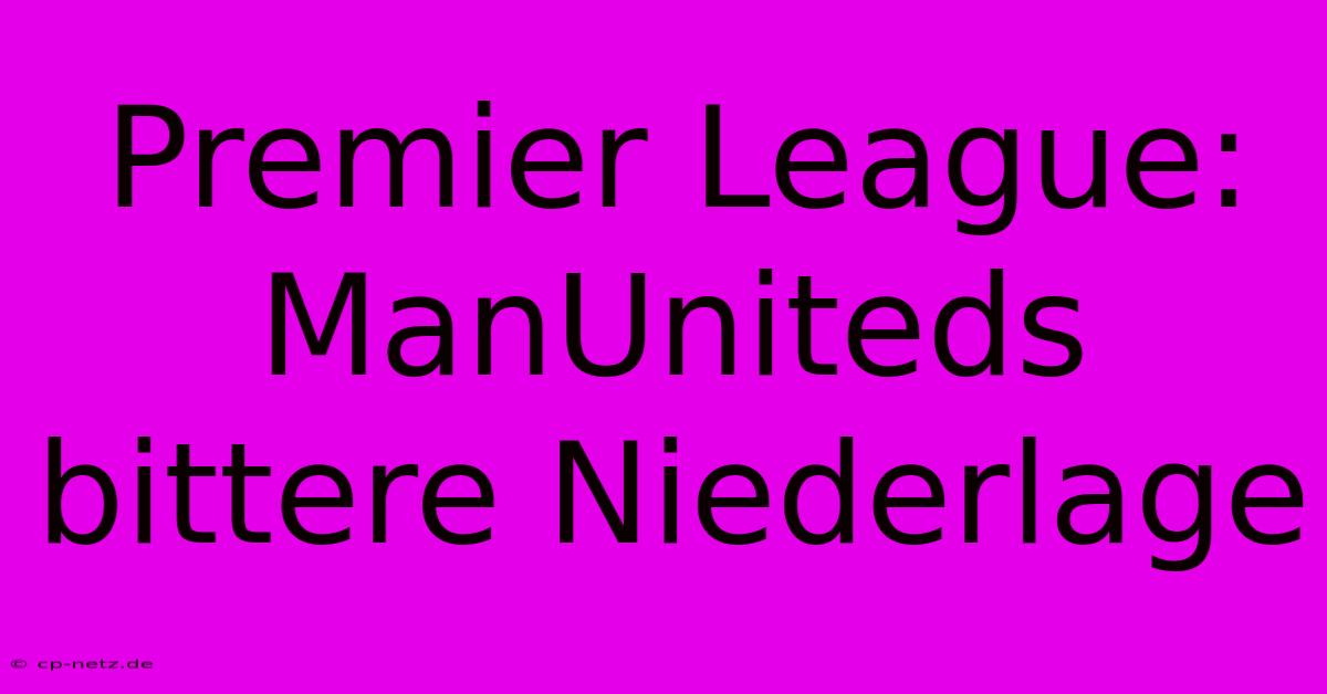 Premier League: ManUniteds Bittere Niederlage