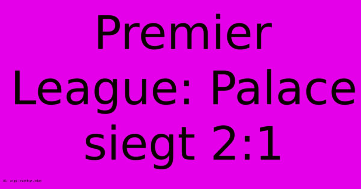 Premier League: Palace Siegt 2:1