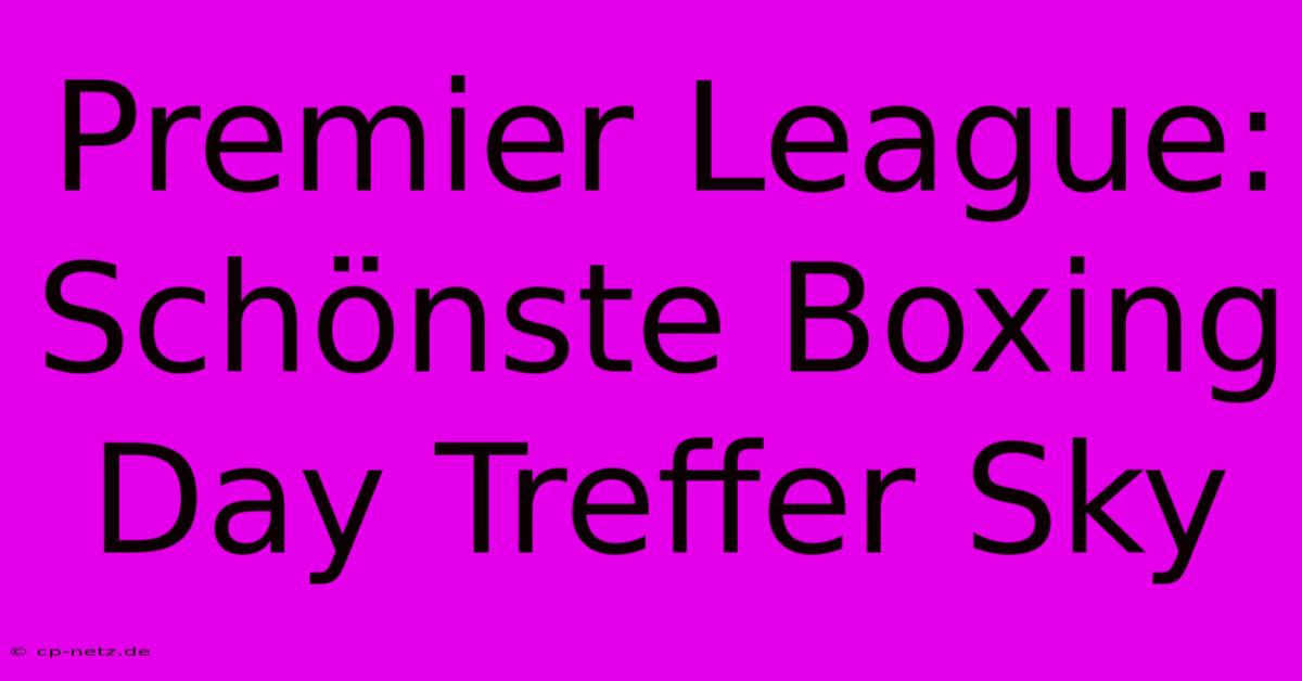 Premier League: Schönste Boxing Day Treffer Sky