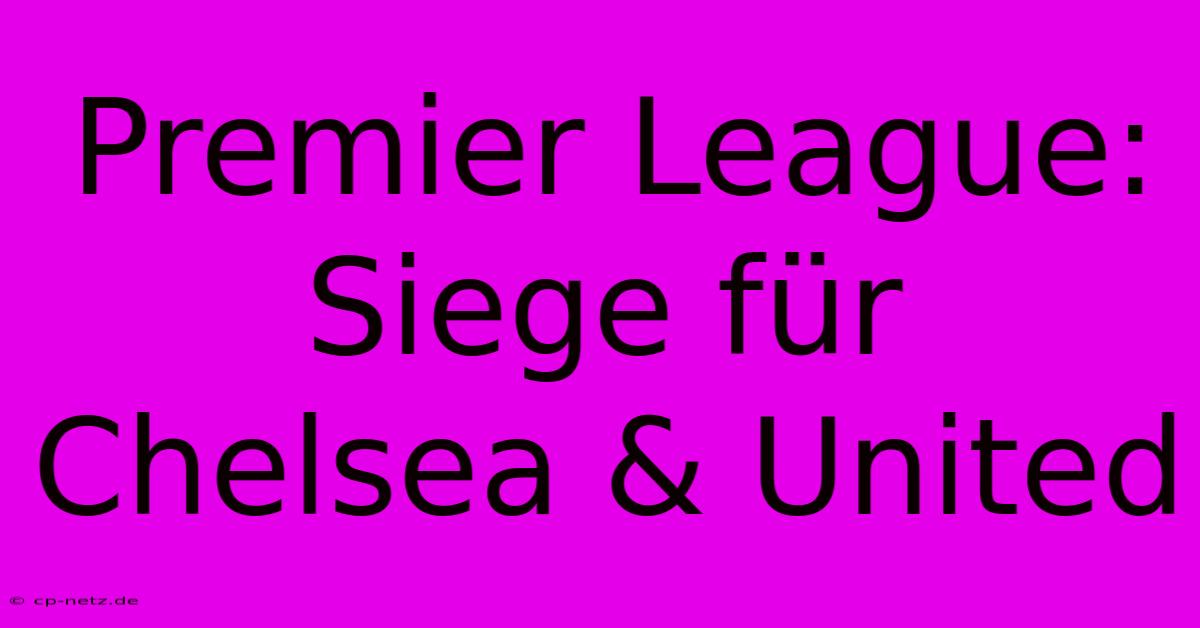 Premier League: Siege Für Chelsea & United