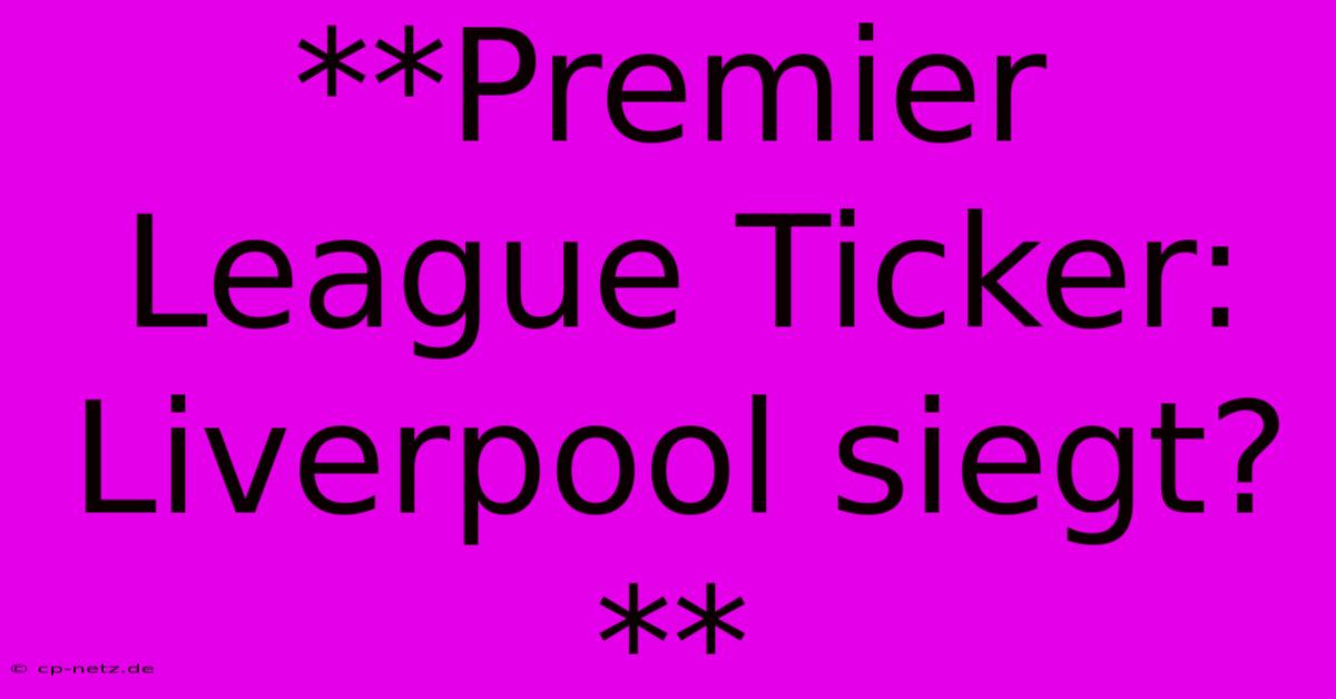 **Premier League Ticker: Liverpool Siegt?**