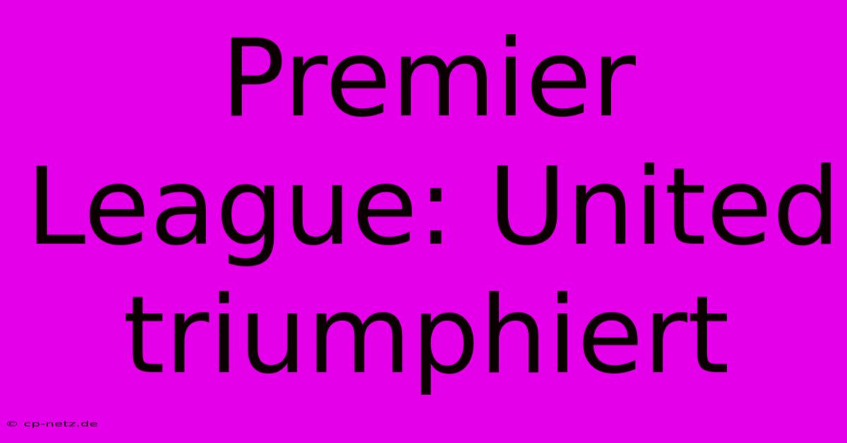 Premier League: United Triumphiert