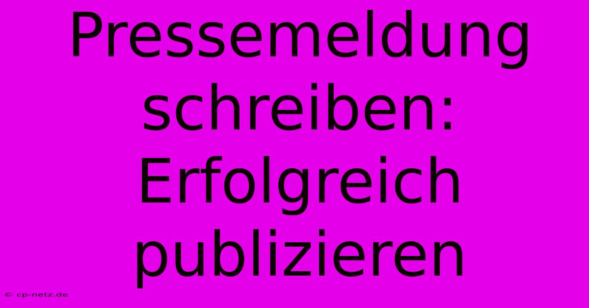 Pressemeldung Schreiben: Erfolgreich Publizieren