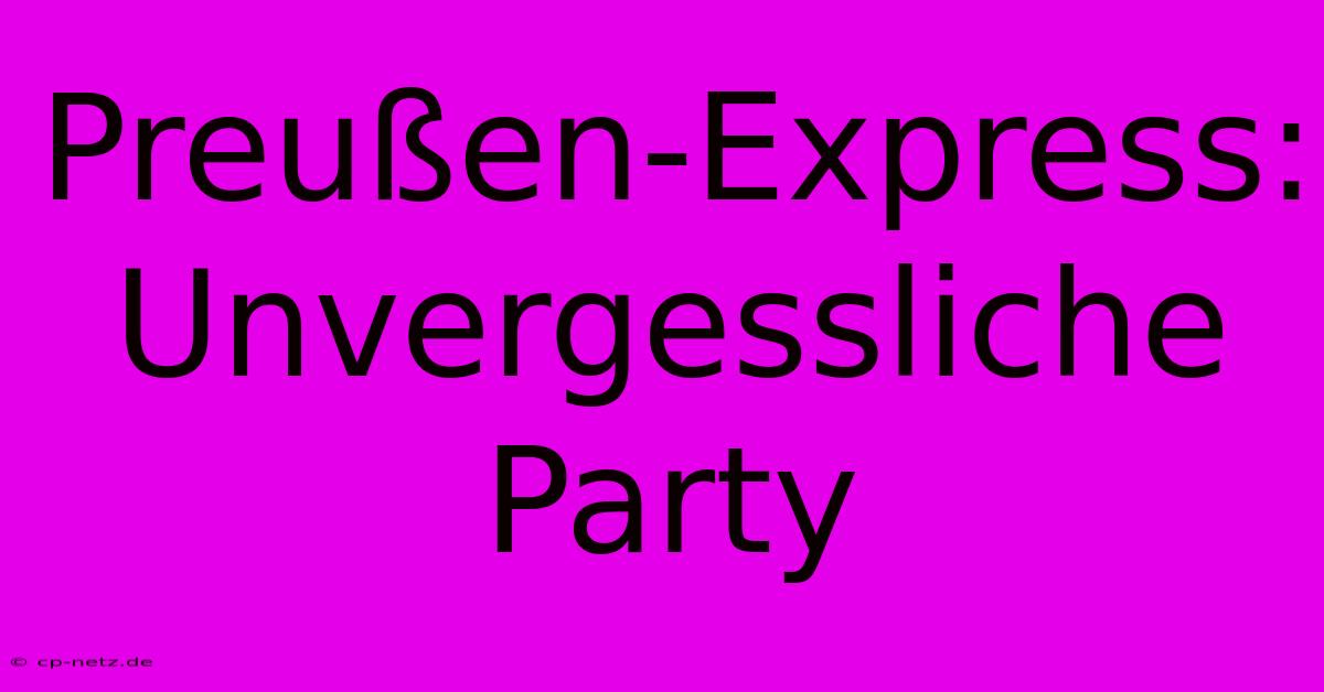 Preußen-Express:  Unvergessliche Party