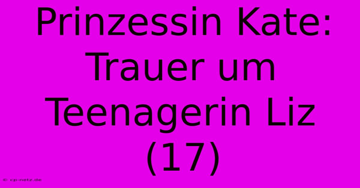 Prinzessin Kate: Trauer Um Teenagerin Liz (17)