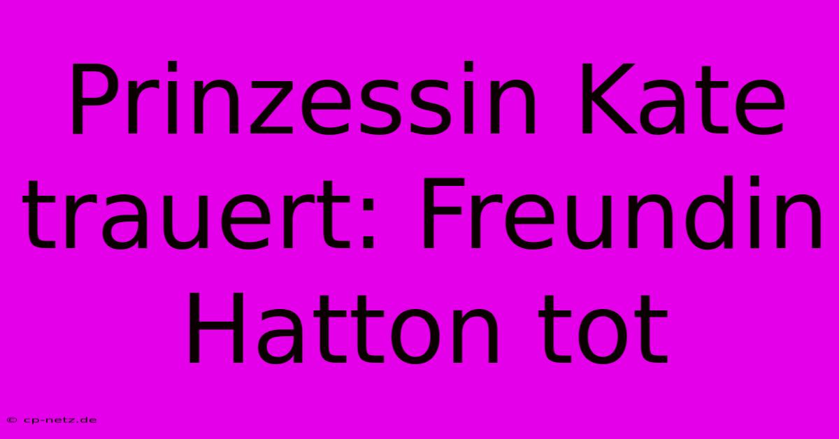 Prinzessin Kate Trauert: Freundin Hatton Tot