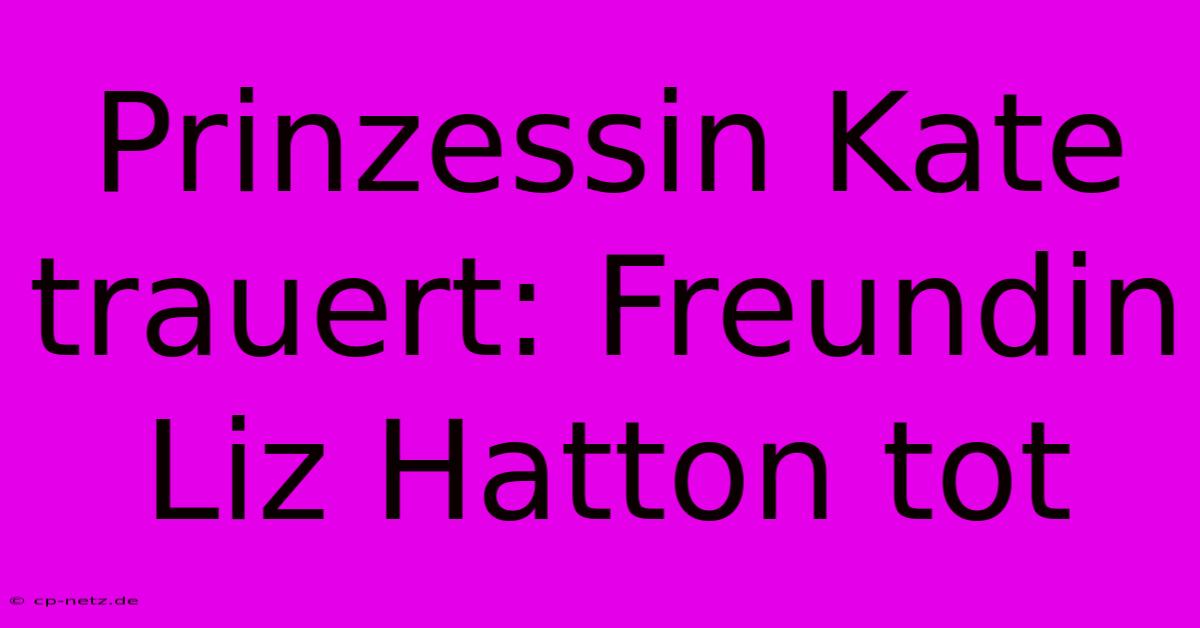 Prinzessin Kate Trauert: Freundin Liz Hatton Tot