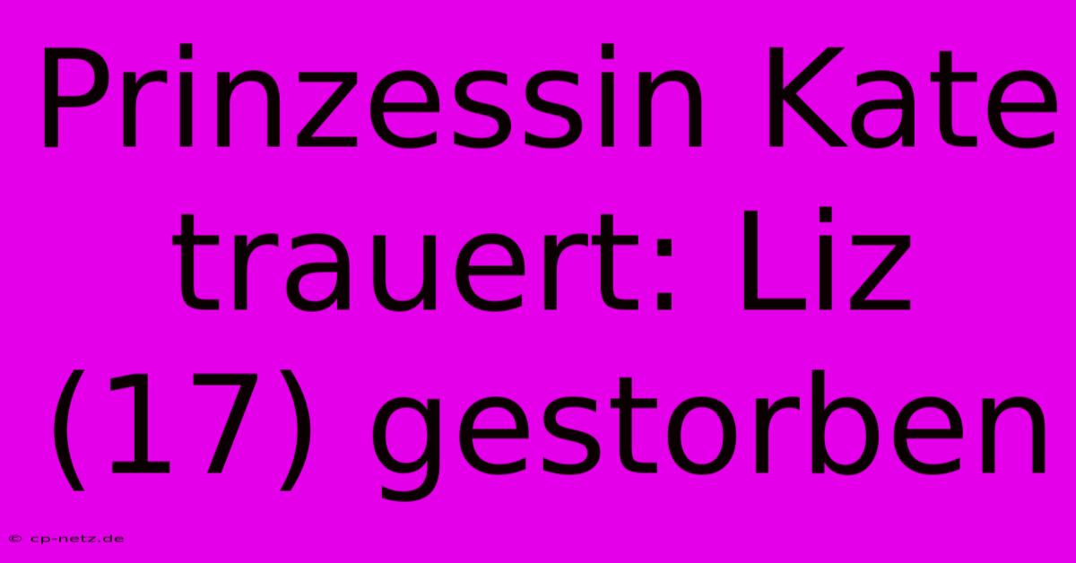 Prinzessin Kate Trauert: Liz (17) Gestorben