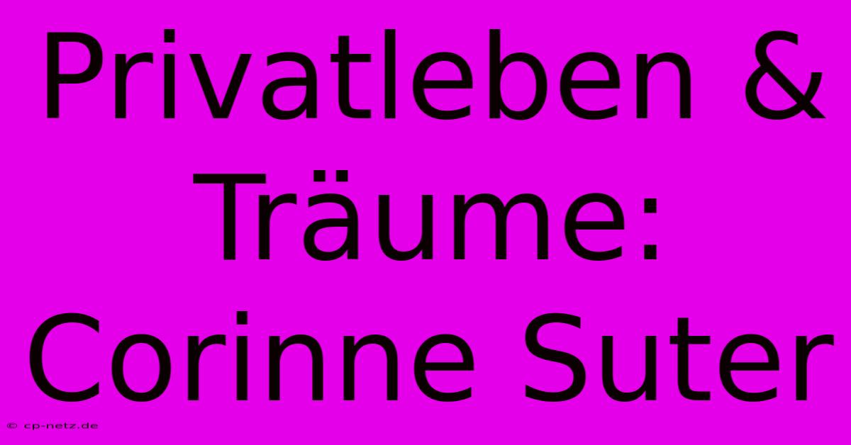 Privatleben & Träume: Corinne Suter